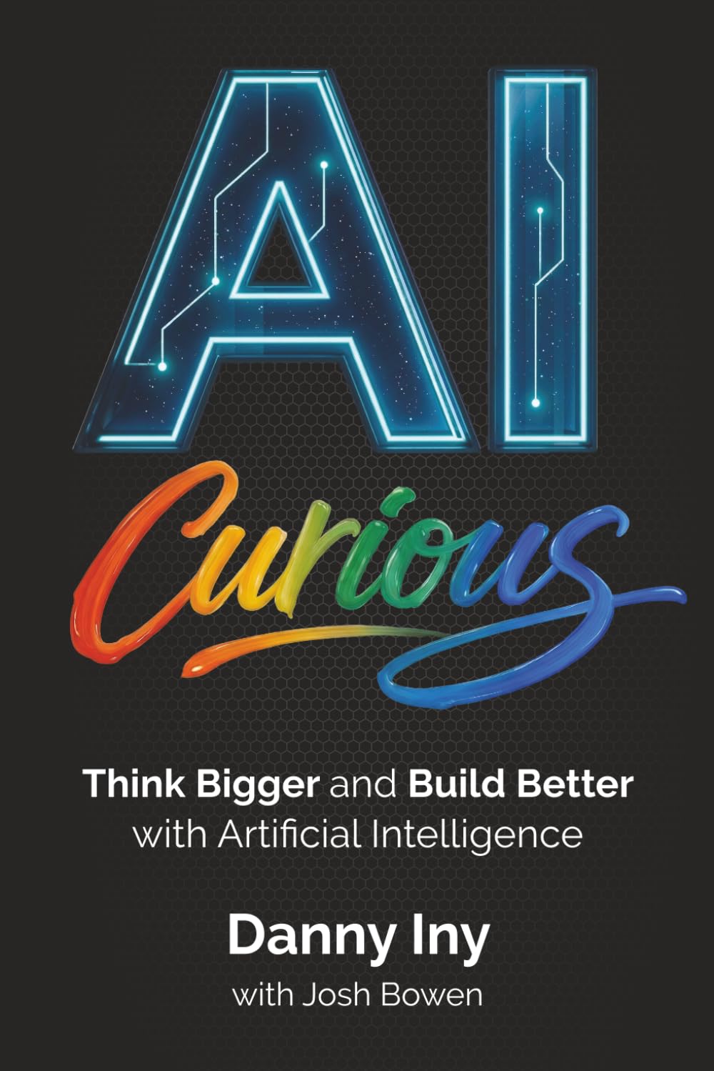 AI Curious: Think Bigger and Build Better with Artificial Intelligence