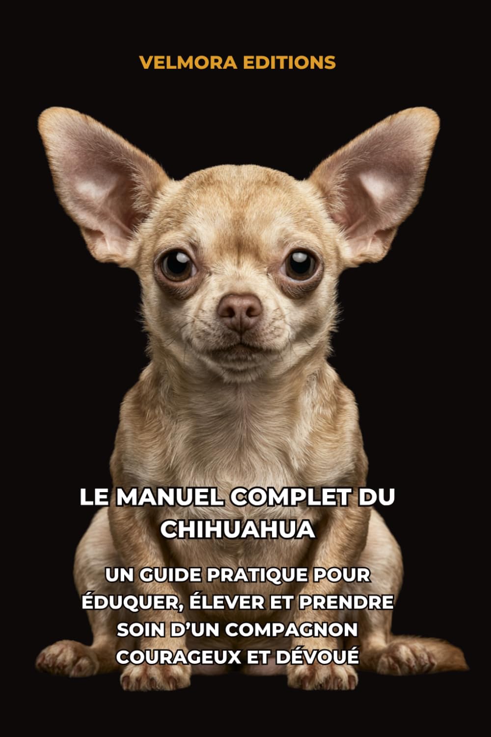 Le Manuel Complet du Chihuahua: Un Guide Pratique pour Éduquer, Élever et Prendre Soin d’un Compagnon Courageux et Dévoué