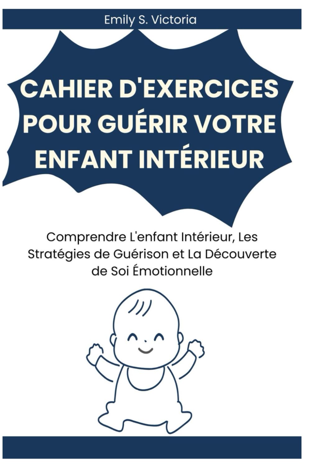 CAHIER D'EXERCICES POUR GUÉRIR VOTRE ENFANT INTÉRIEUR: Comprendre L'enfant Intérieur, Les Stratégies de Guérison et La Découverte de Soi Émotionnelle
