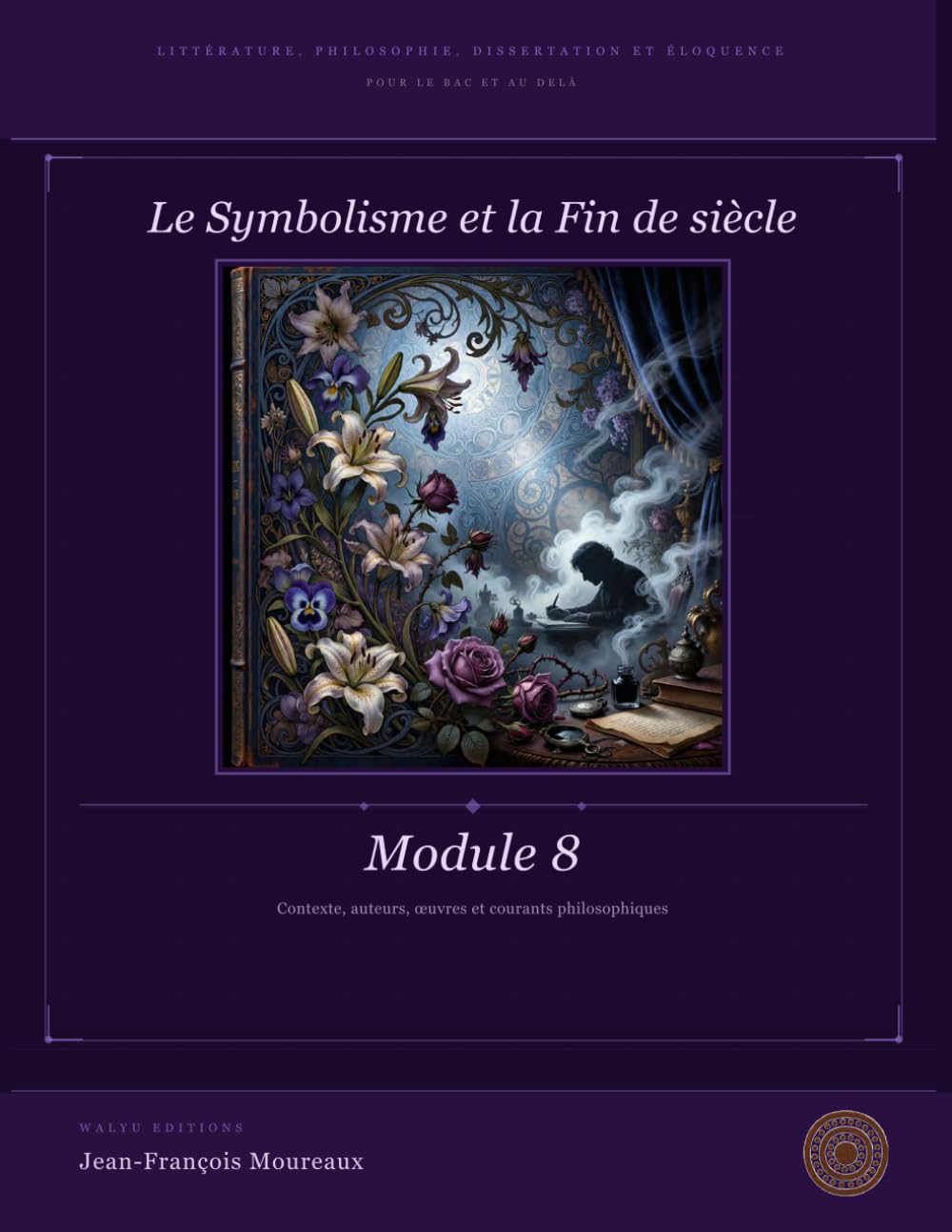 Module 8 : Symbolisme et fin de siècle (XIXe): Littérature, Philosophie, Dissertation et Eloquence (pour le bac et au delà) (Penser, Lire, Convaincre ... philosophie, dissertation et éloquence)