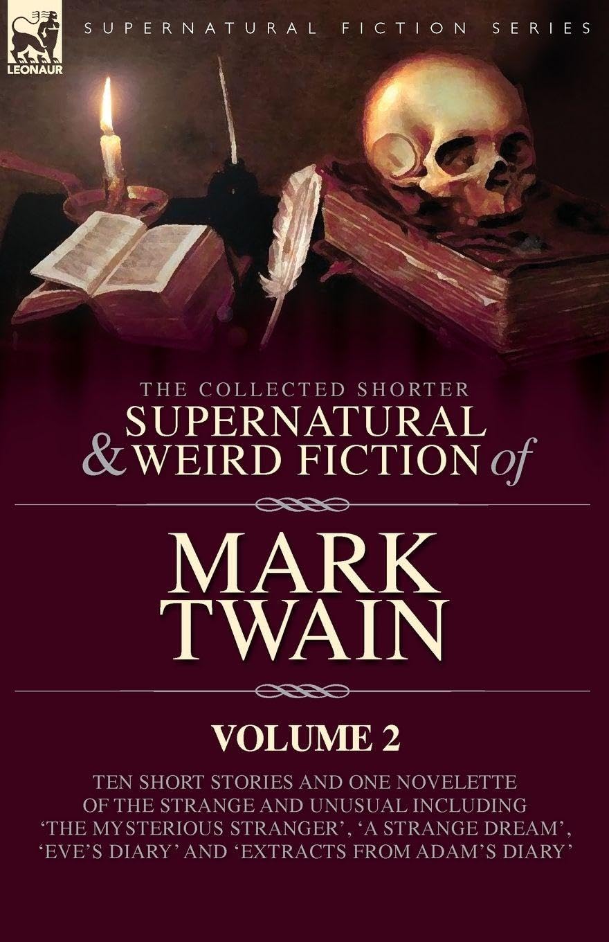 The Collected Shorter Supernatural & Weird Fiction of Mark Twain - Volume 2: Ten Short Stories and One Novelette of the Strange and Unusual Including ... Diary' and 'Extracts from Adam's Diary'