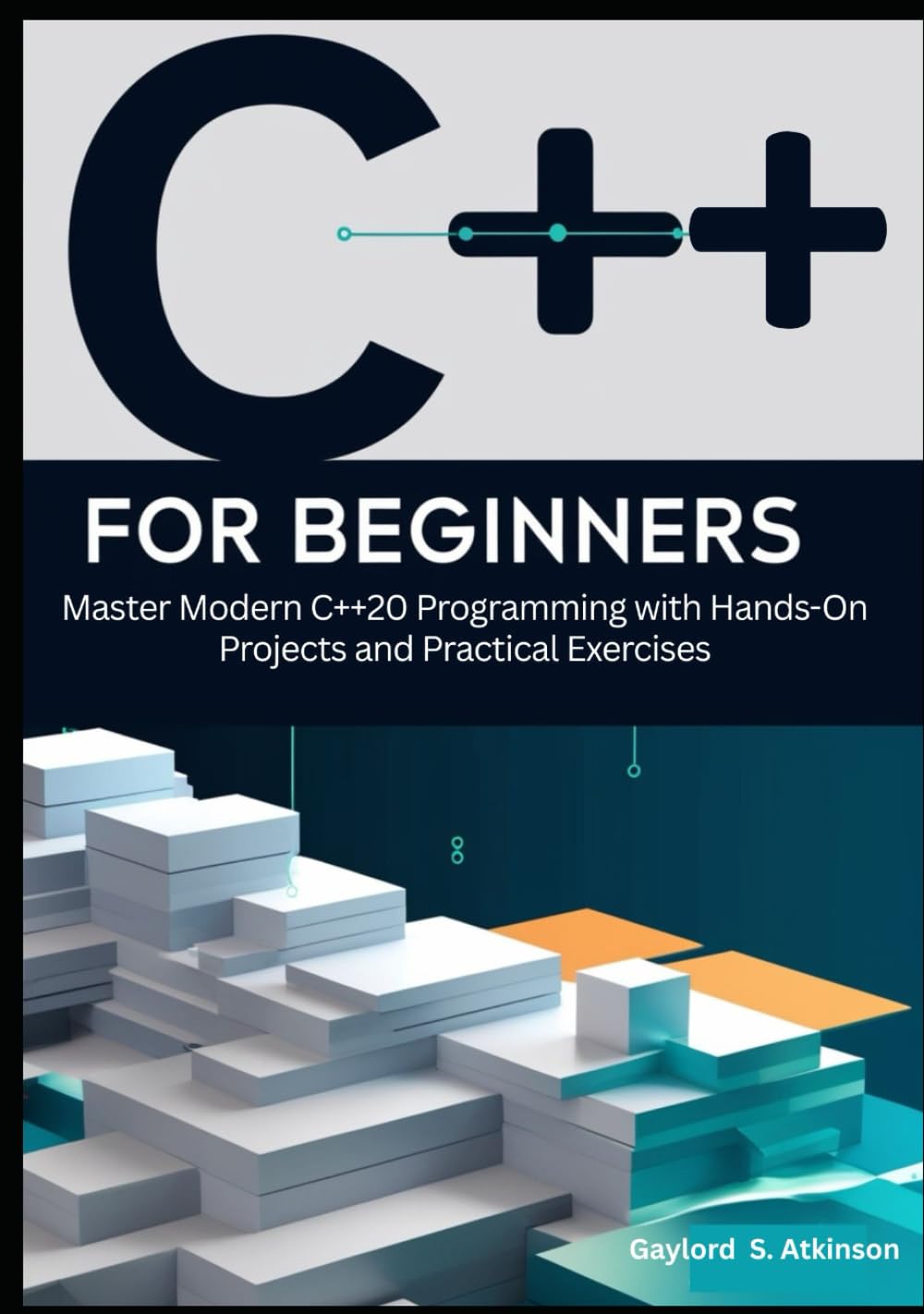 C++ for Beginners: Master Modern C++20 Programming with Hands-On Projects and Practical Exercises