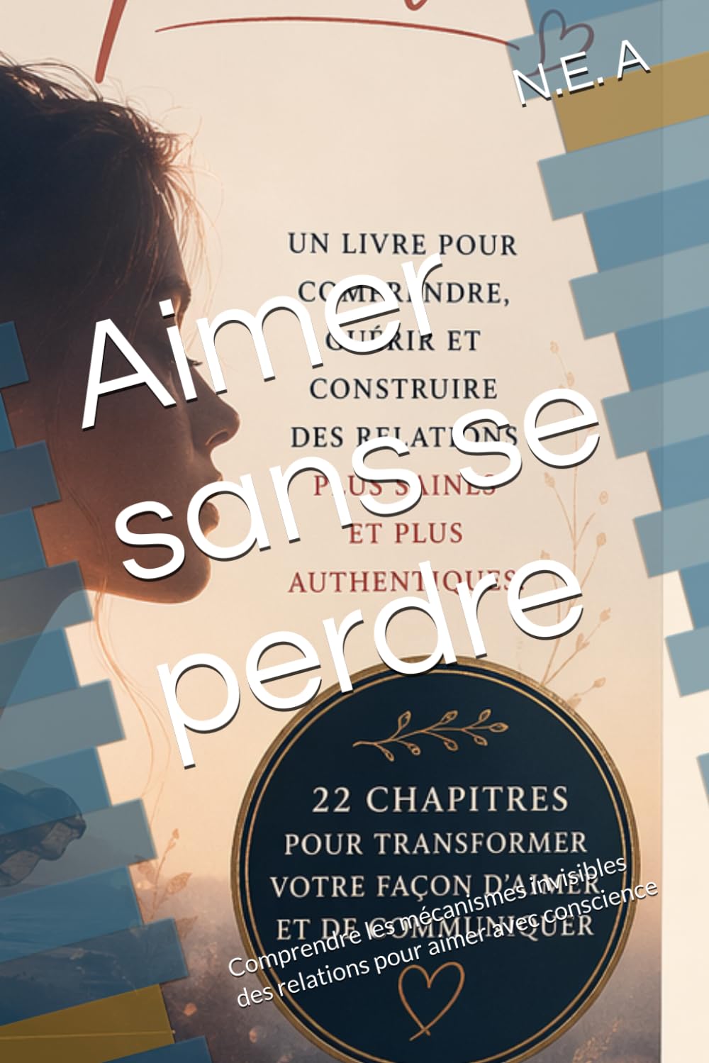 Aimer sans se perdre: Comprendre les mécanismes invisibles des relations pour aimer avec conscience