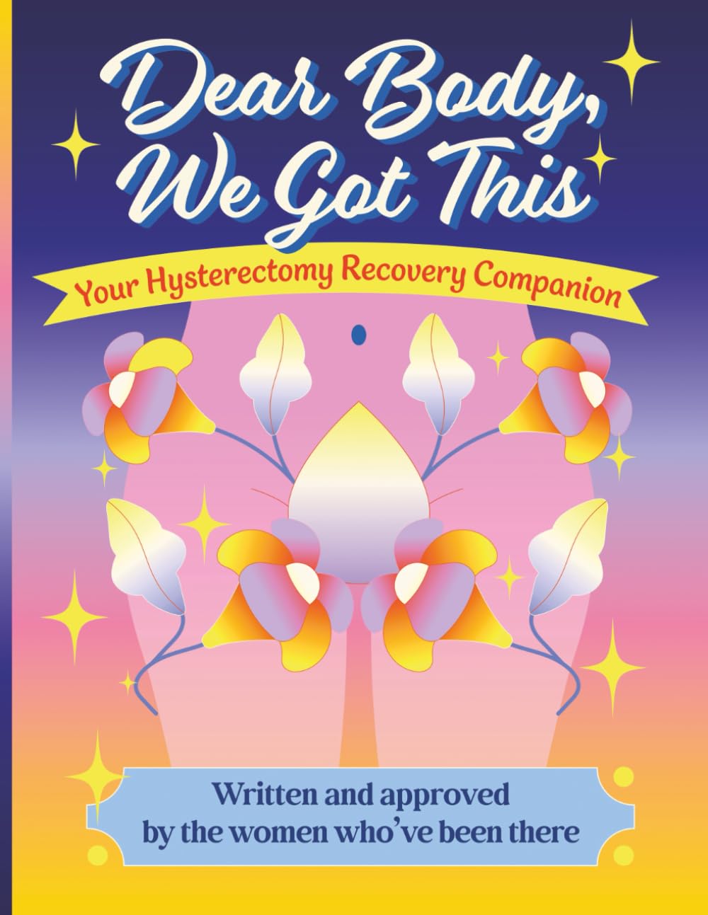 Dear Body, We Got This: Your Hysterectomy Recovery Companion: Written and approved by the women who've been there