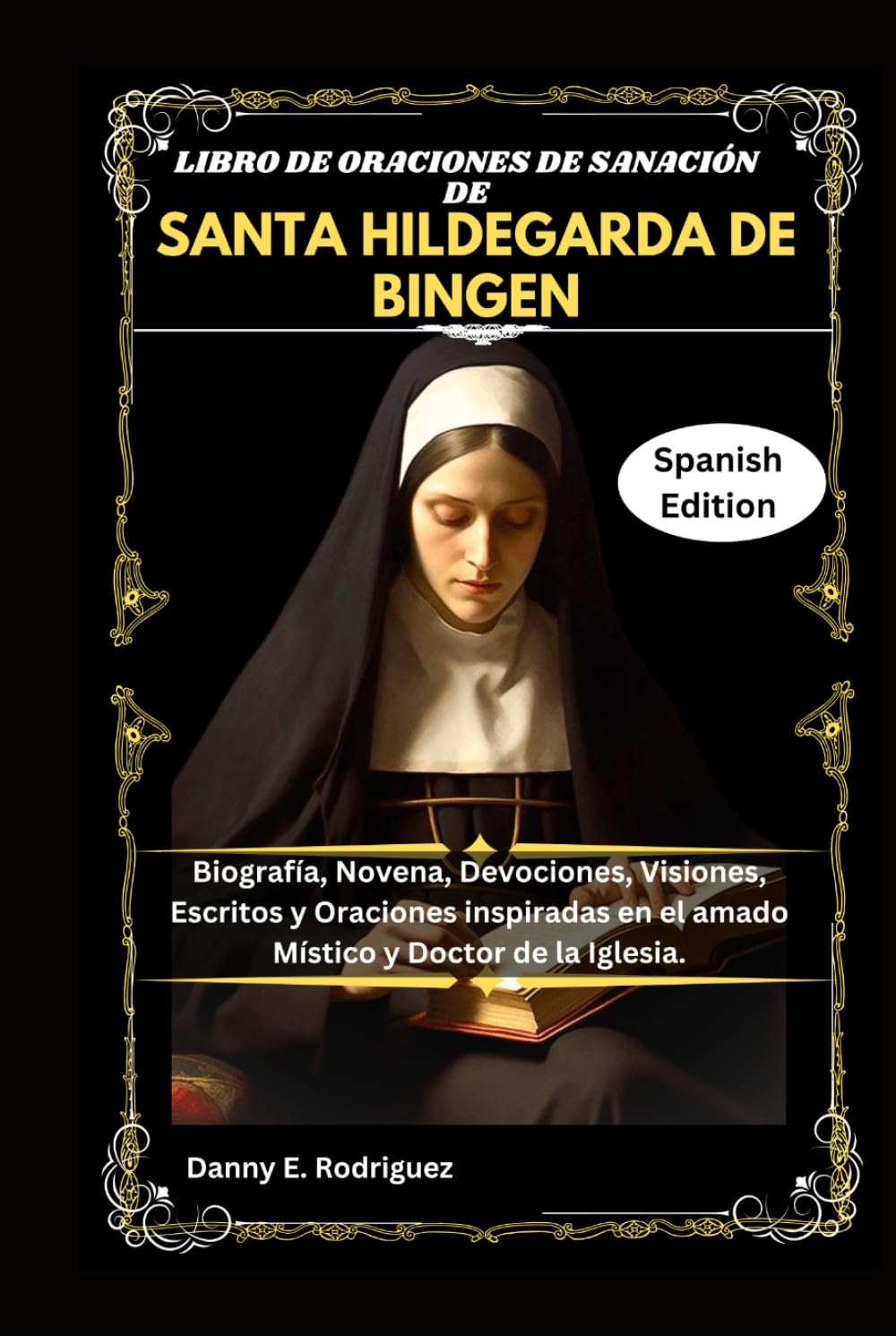 LIBRO DE ORACIONES DE SANACIÓN DE SANTA HILDEGARDA DE BINGEN: Biografía, Novena, Devociones, Visiones, Escritos y Oraciones inspiradas en el amado Místico y Doctor de la Iglesia.
