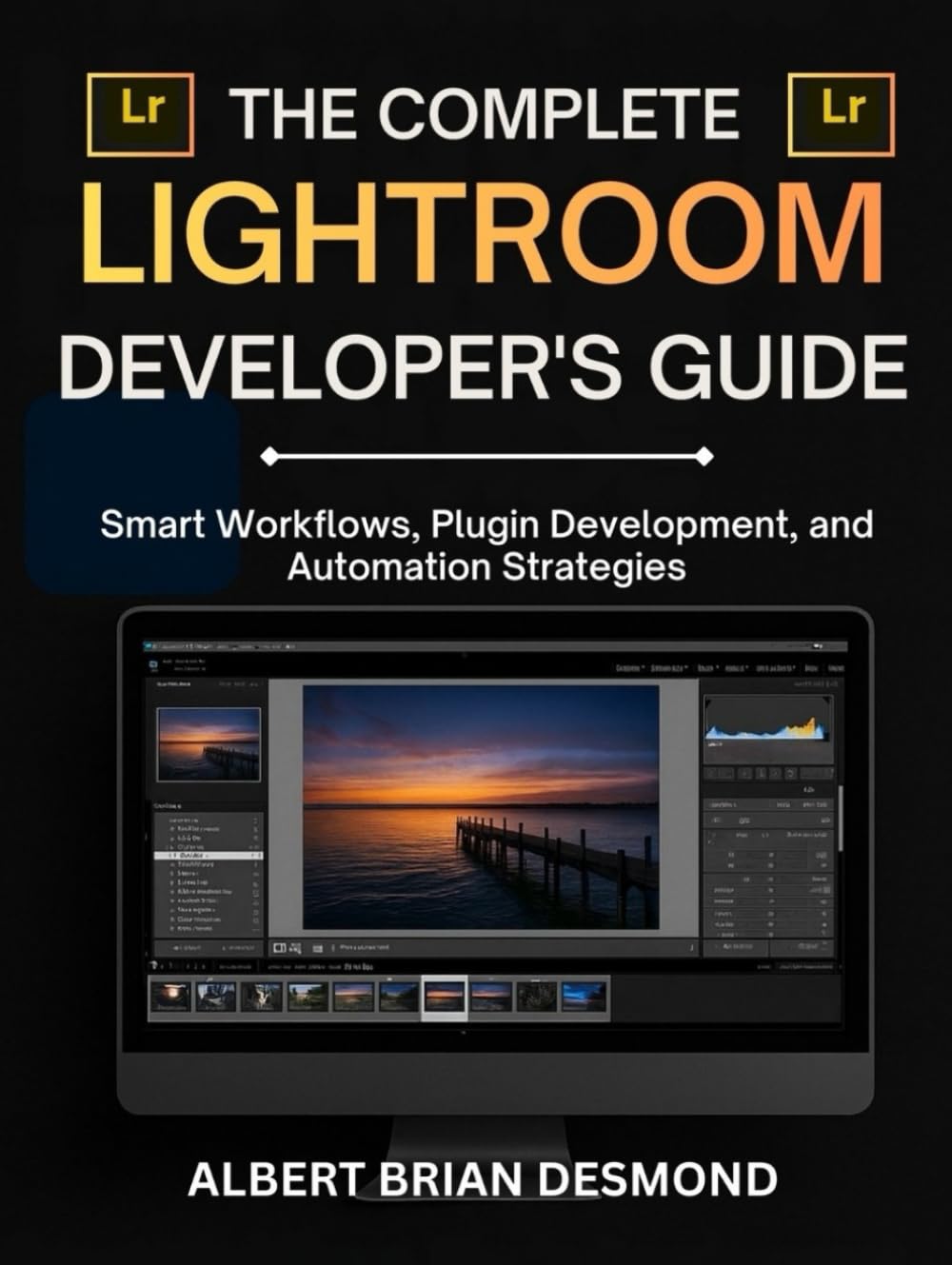 THE COMPLETE LIGHTROOM DEVELOPER'S GUIDE: Smart Workflows, Plugin Development, and Automation Strategies (Complete Adobe and Lightroom Guide)