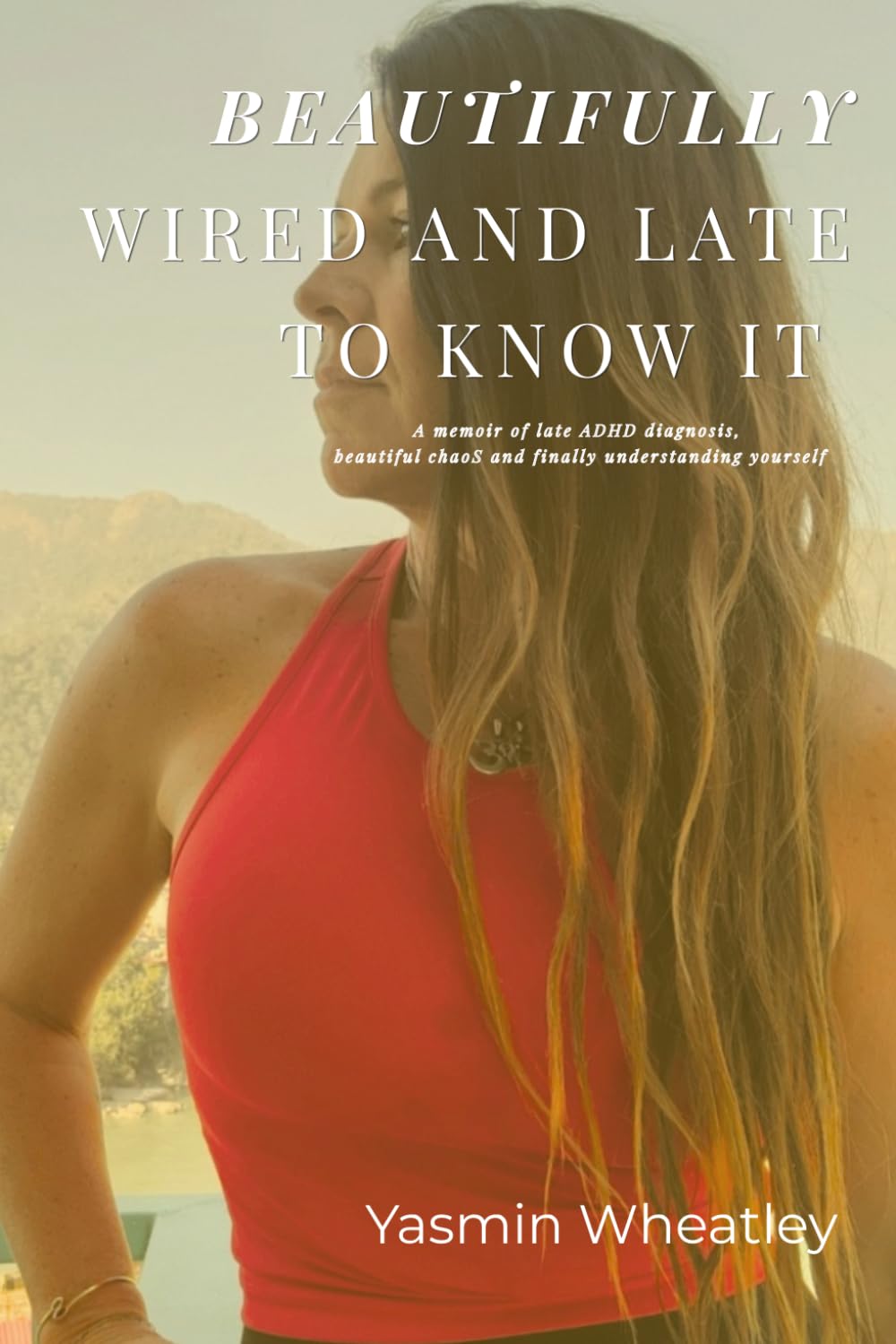 Beautifully Wired and Late to Know It: A Memoir of Late ADHD Diagnosis, Beautiful Chaos, and Learning to Embrace Your Beautifully Wired Brain