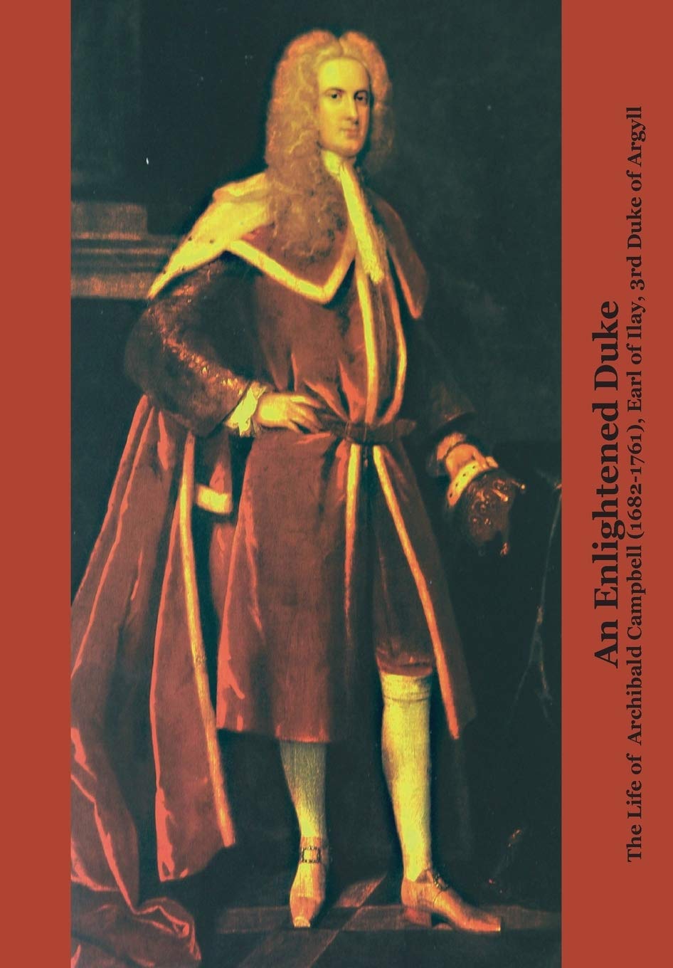 An Enlightened Duke: The Life of Archibald Campbell (1682-1761), Earl of Ilay, 3rd Duke of Argyll (Perspectives: Scottish Studies of The Long Eighteenth Century Series)
