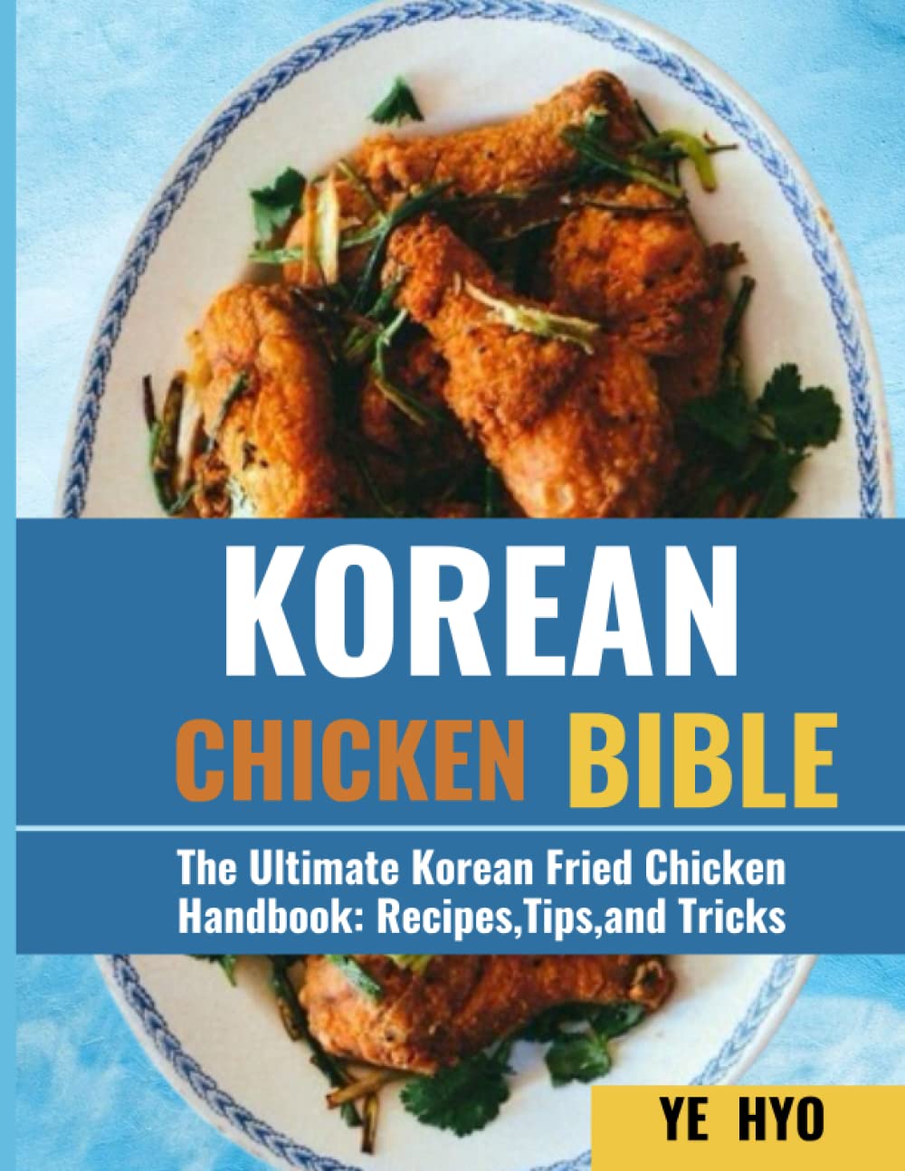 KOREAN CHICKEN BIBLE: The Ultimate Korean Fried Chicken Handbook: Recipes, Tips, and Tricks.
