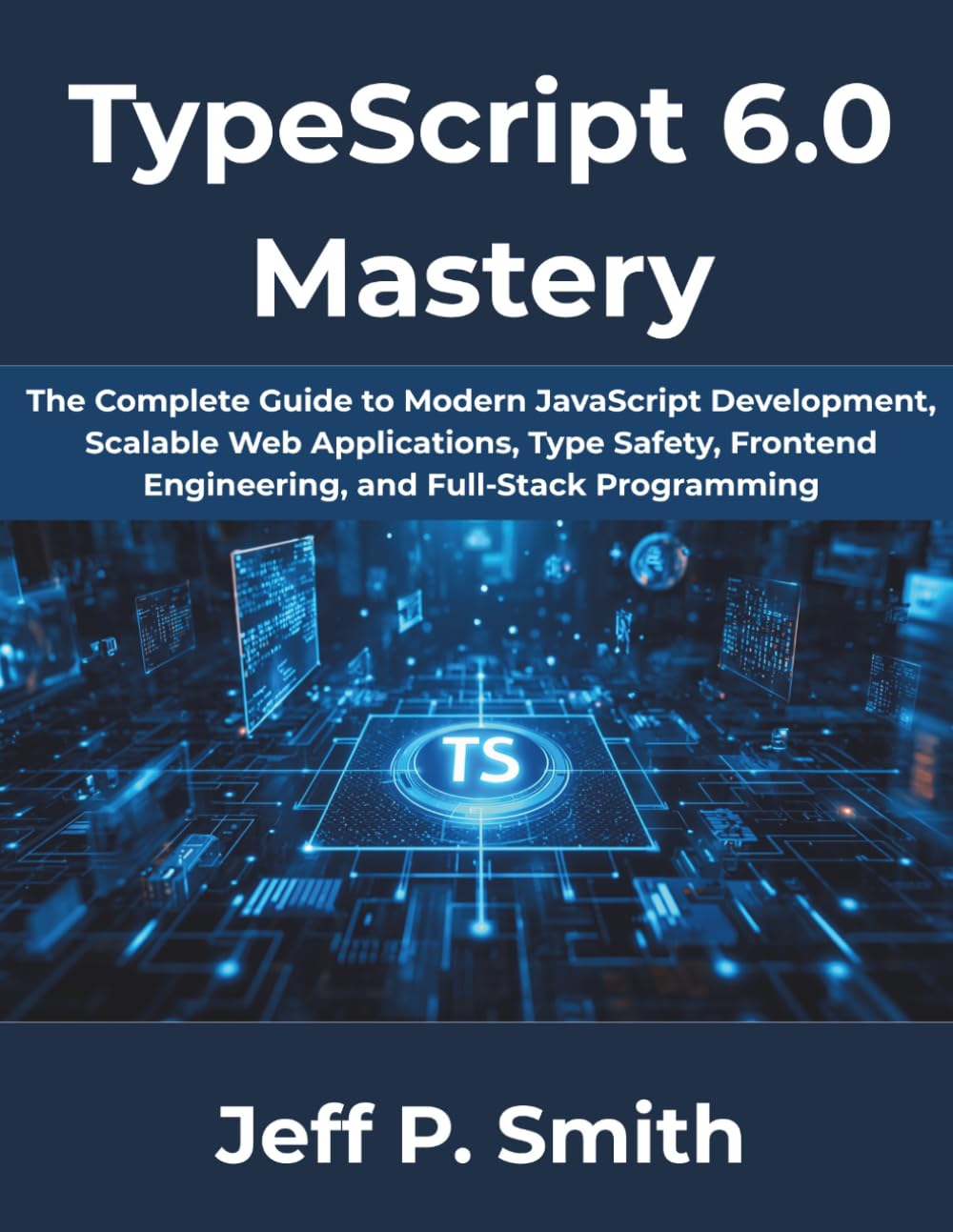 TypeScript 6.0 Mastery: The Complete Guide to Modern JavaScript Development, Scalable Web Applications, Type Safety, Frontend Engineering, and ... 15 (The Complete Developer Series)