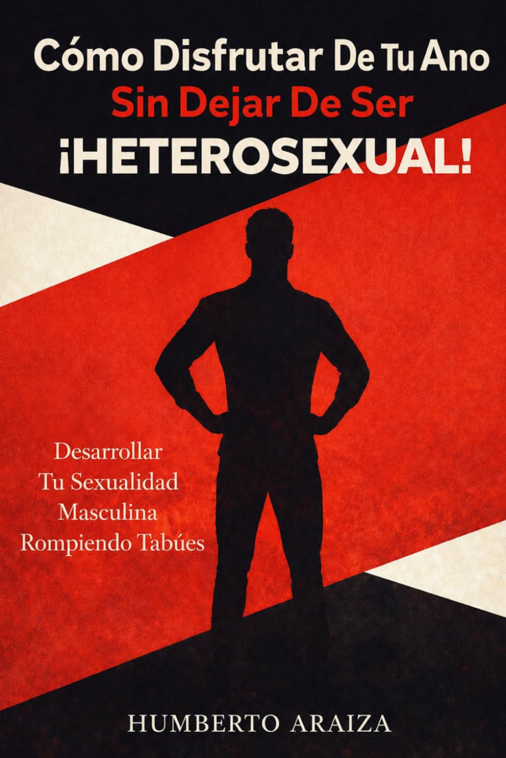 Cómo Disfrutar De Tu Ano Sin Dejar De Ser Heterosexual: Desarrollar Tu Sexualidad Masculina Rompiendo Tabúes