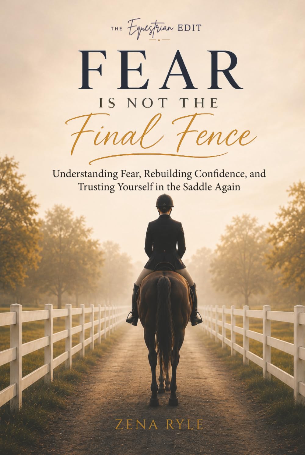 Fear Is Not The Final Fence: A Horse Rider's Guide to Understanding Fear, Rebuilding Confidence, and Trusting Yourself in the Saddle Again