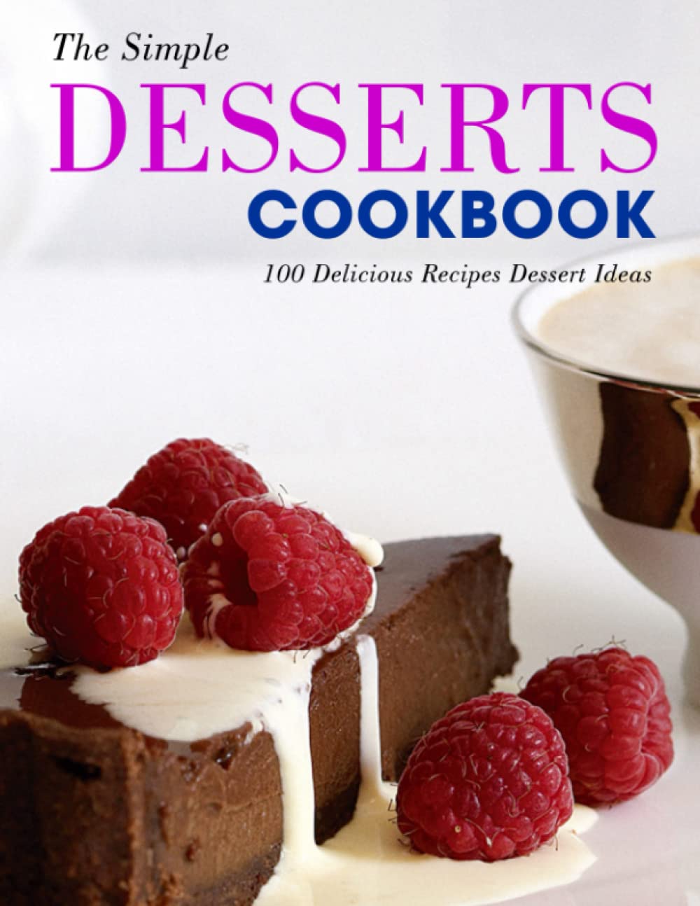 The Simple Desserts Cookbook: 100 Delicious Recipes Dessert Ideas