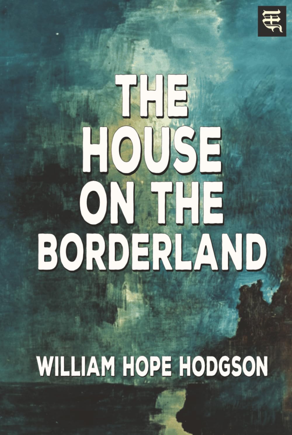 The House on the Borderland: The 1908 Tale of Cosmic Horror, Supernatural Terror, and Unknown Realms (with Commentary)