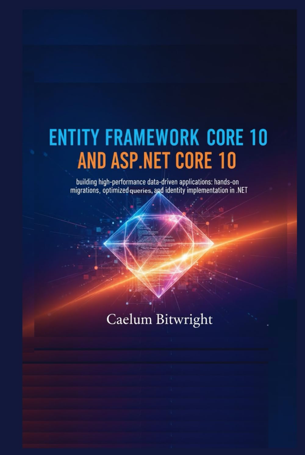 Entity Framework Core 10 and ASP.NET Core 10: Building High-Performance Data-Driven Applications: Hands-On Migrations, Optimized Queries, and Identity Implementation in .NET (The Caelum Protocol)