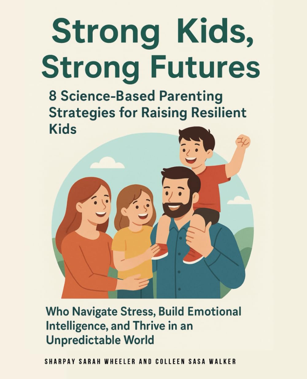 Strong Kids, Strong Futures: 8 Science-Based Parenting Strategies for Raising Resilient Kids Who Navigate Stress, Build Emotional Intelligence, and Thrive in an Unpredictable World