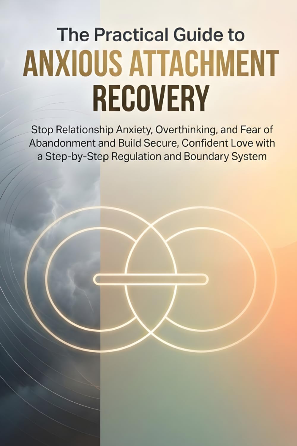The Practical Guide to Anxious Attachment Recovery: Stop Relationship Anxiety, Overthinking and Fear of Abandonment and Build Secure, Confident Love with a Step-by-Step Regulation and Boundary System