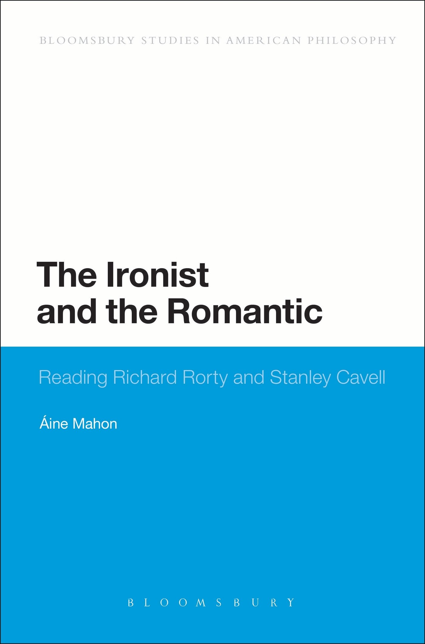 The Ironist and the Romantic: Reading Richard Rorty and Stanley Cavell (Bloomsbury Studies in American Philosophy)
