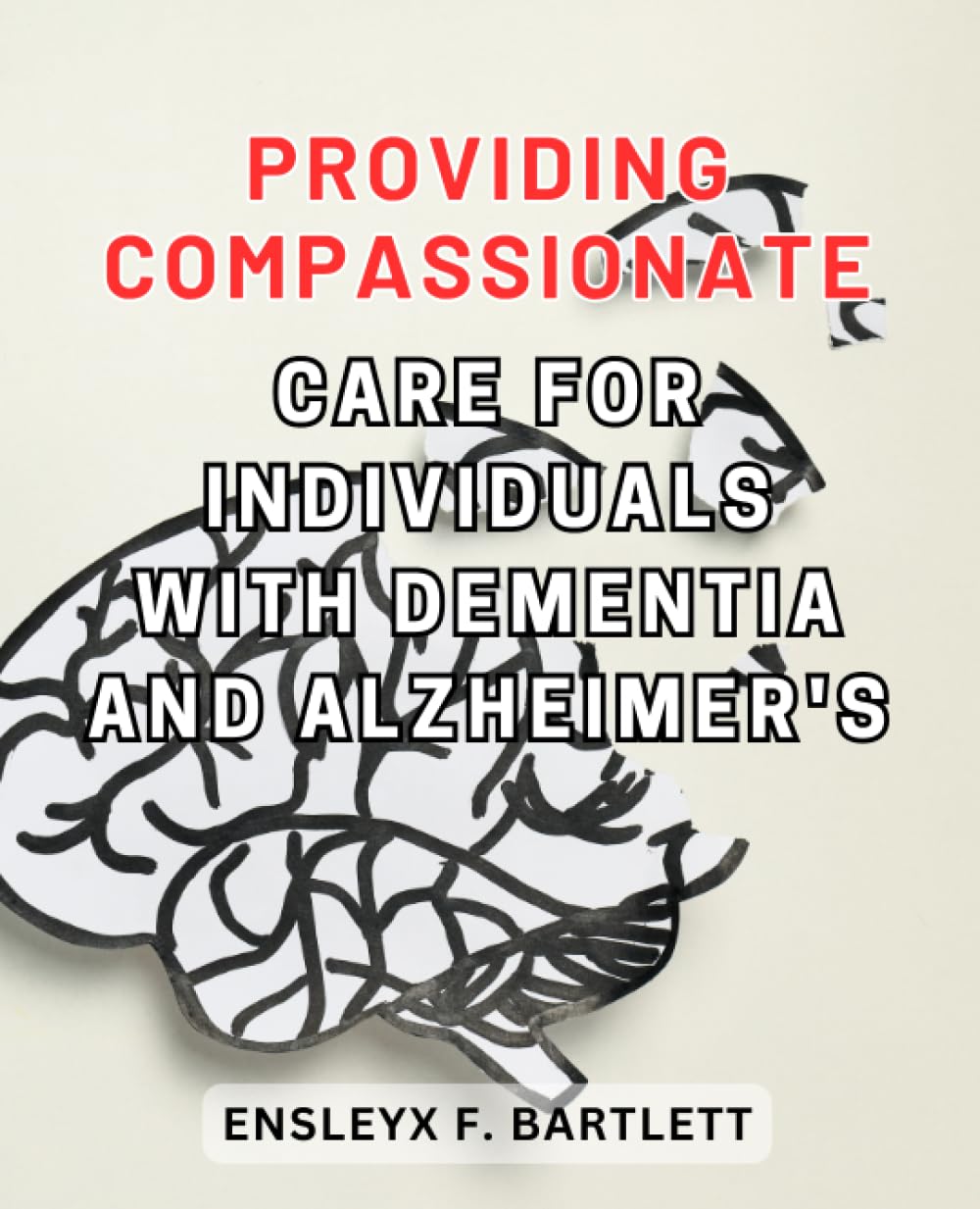 Providing Compassionate Care for Individuals with Dementia and Alzheimer's: A Comprehensive Guide to Navigating the Challenges and Embracing Moments of Connection