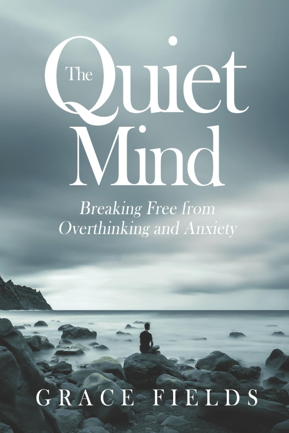 The Quiet Mind: Breaking Free from Overthinking and Anxiety