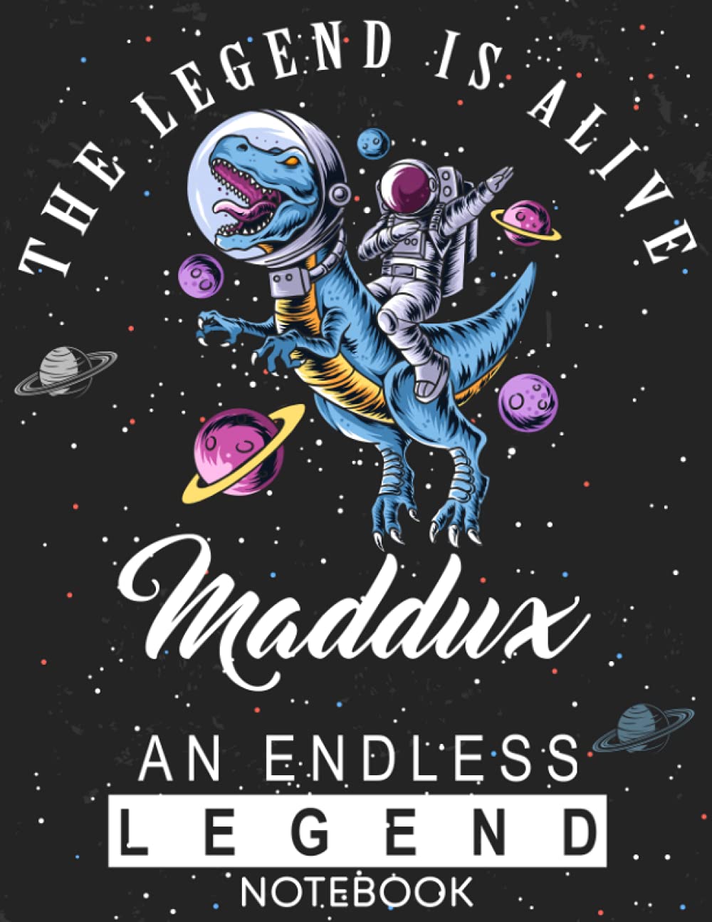 The Legend Is Alive Maddux An Endless Legend Notebook: Astronaut Notebook Birthday Gift For Boys, Men With Personalized Name With Awesome Space Cover Design, 8.5x11 in ,110 Lined Pages.