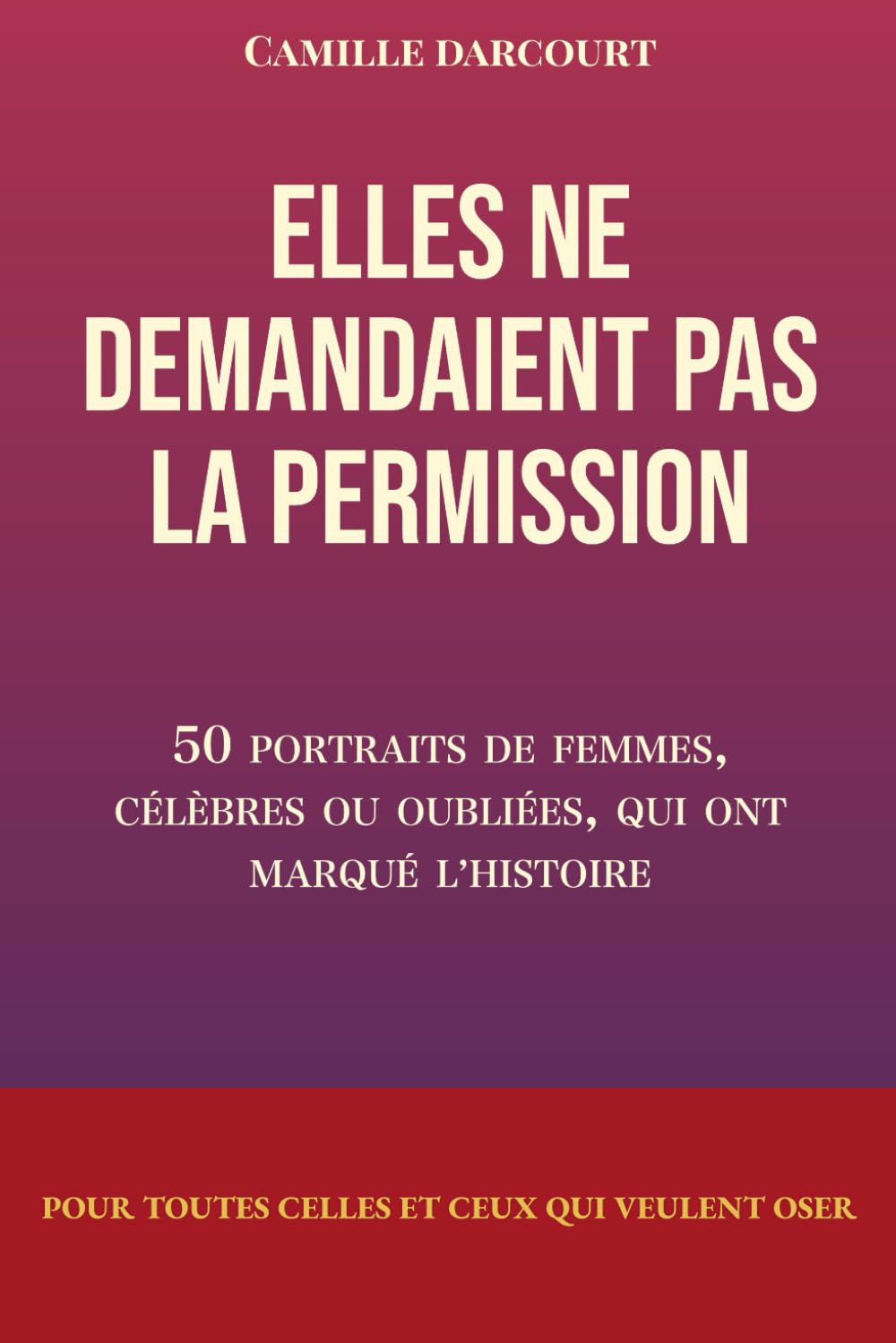 Elles de demandaient pas la permission: 50 portraits de femmes célèbres ou oubliées qui ont marqué l'histoire