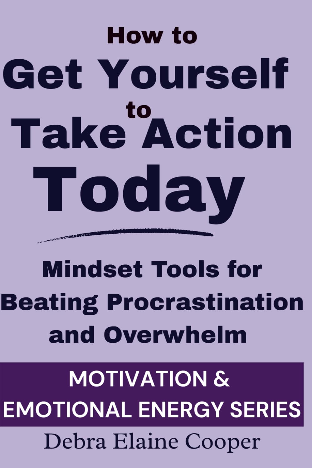 How to Get Yourself to Take Action Today: Mindset tools for Beating Procrastination and Overwhelm (MOTIVATION & EMOTIONAL ENERGY)
