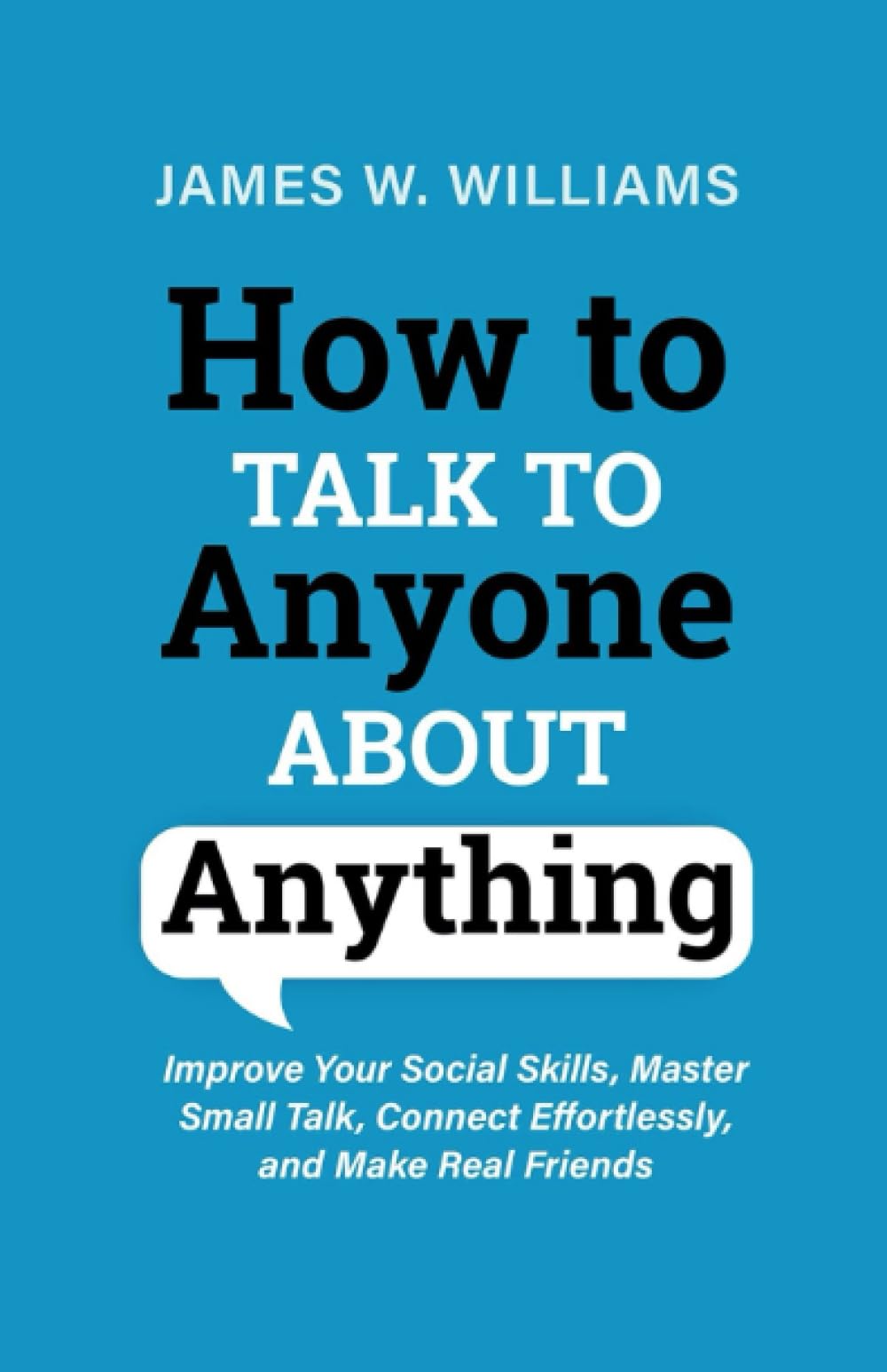 How to Talk to anyone About Anything: Improve Your Social Skills, Master Small Talk, Connect Effortlessly, and Make Real Friends: 6 (Communication Skills Training)