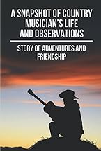 A Snapshot Of Country Musician’s Life And Observations: Story Of Adventures And Friendship: Famous Country Singer