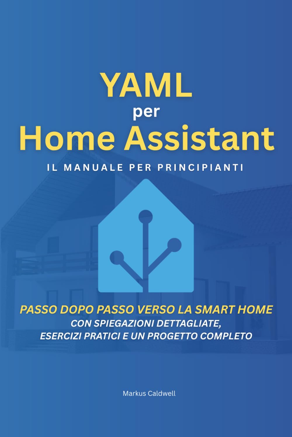 YAML per Home Assistant: Il manuale per principianti: Passo dopo passo verso la Smart Home - Con spiegazioni dettagliate, esercizi pratici e un progetto completo