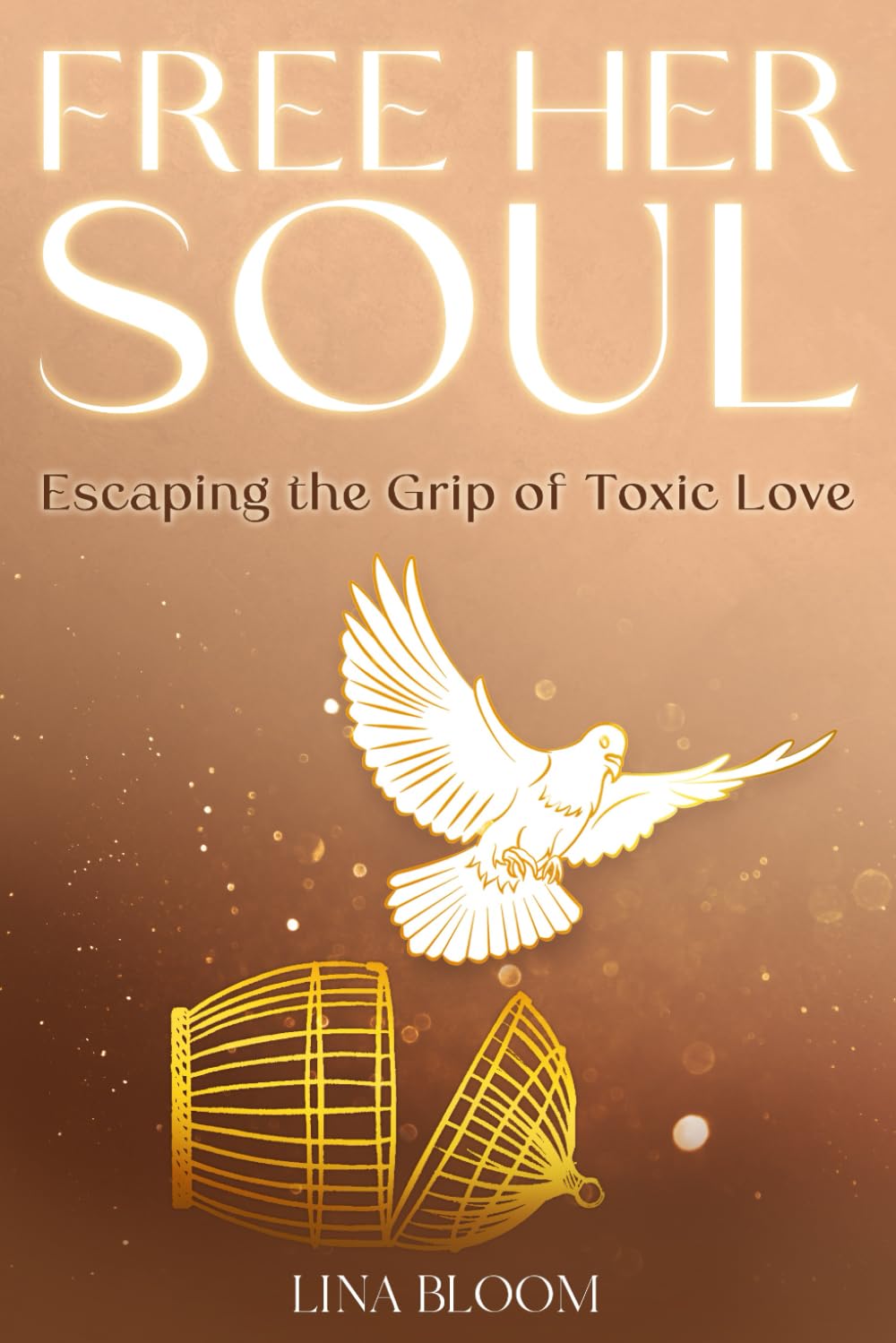 Free Her Soul: Escaping The Grip of Toxic Love (Lina Bloom Women's Empowerment)