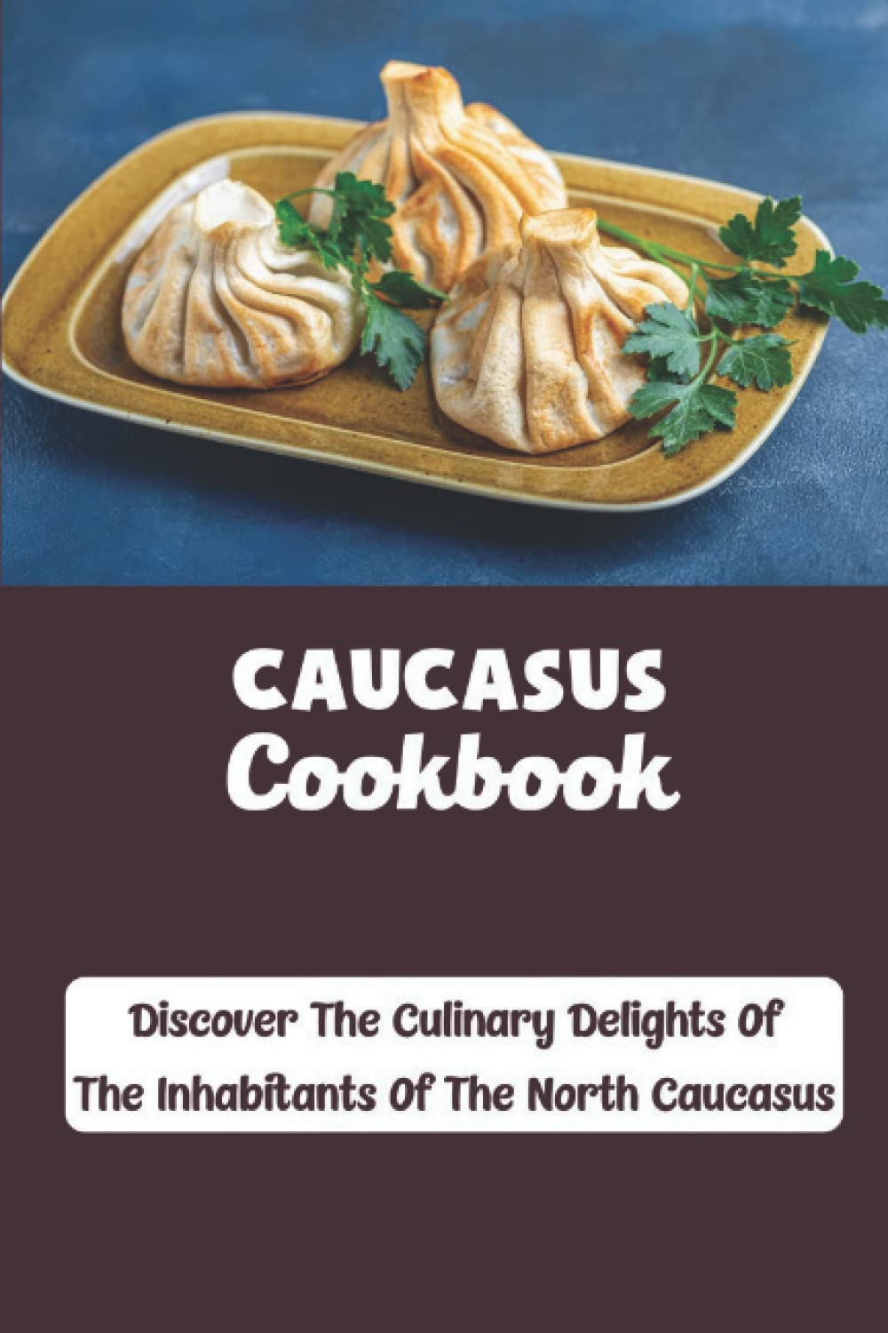 Caucasus Cookbook: Discover The Culinary Delights Of The Inhabitants Of The North Caucasus
