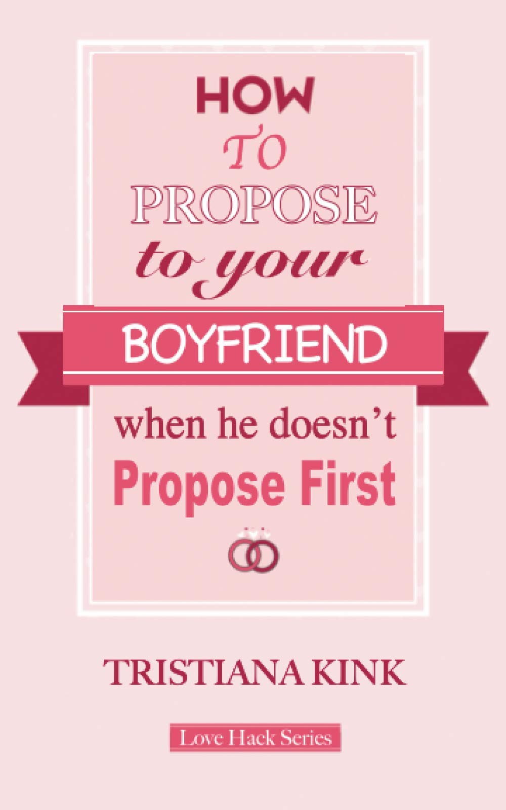 How To Propose To Your Boyfriend, When He Doesn't Propose First.: Getting Engaged - Relationship Book for Women (Love Hacks Series.)