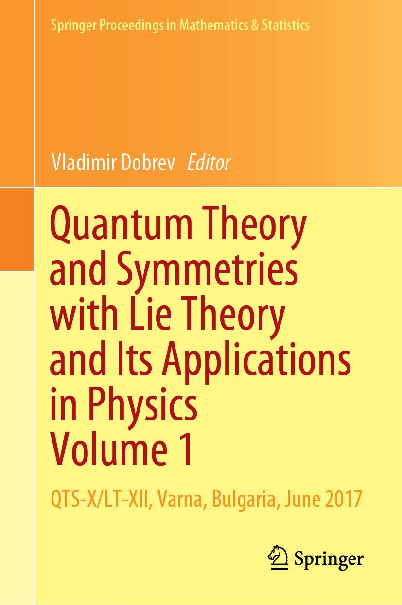 Quantum Theory and Symmetries with Lie Theory and Its Applications in Physics Volume 1: QTS-X/LT-XII, Varna, Bulgaria, June 2017 (Springer Proceedings in Mathematics & Statistics, 263)