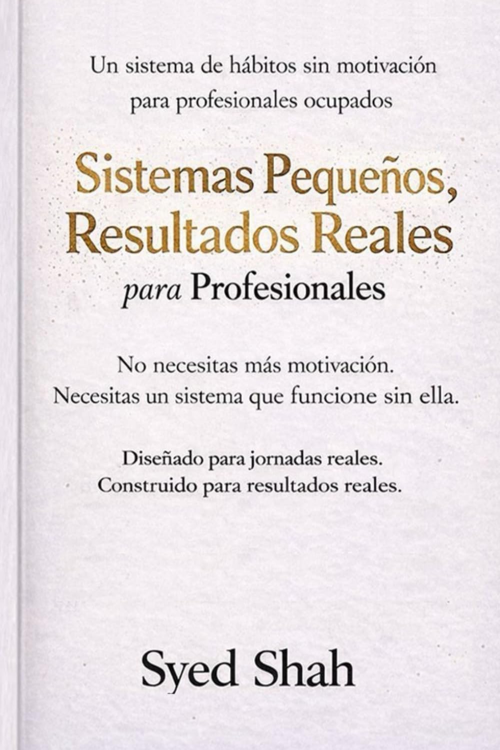 Sistemas Pequeños, Resultados Reales Para Profesionales: Un Sistema de Hábitos Sin Motivación para Profesionales Ocupados