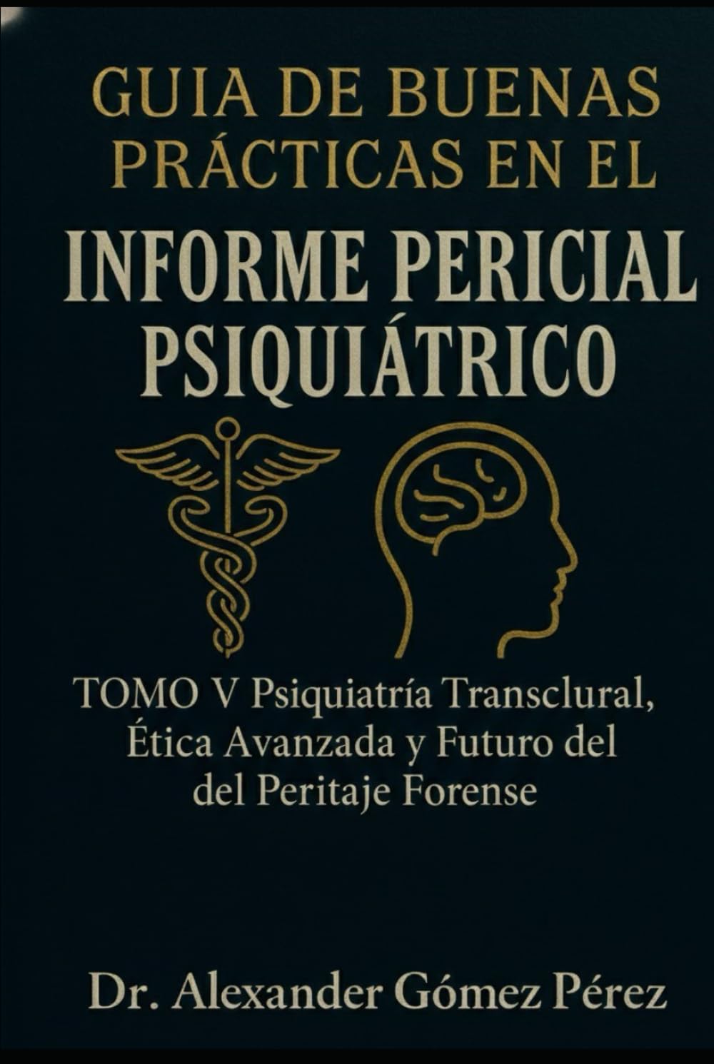 GUÍA DE BUENAS PRÁCTICAS EN EL INFORME PERICIAL PSIQUIÁTRICO: TOMO V Psiquiatría Transcultural, Ética Avanzada y Futuro del Peritaje Forense (Una mirada desde la Psiquiatria Forense)