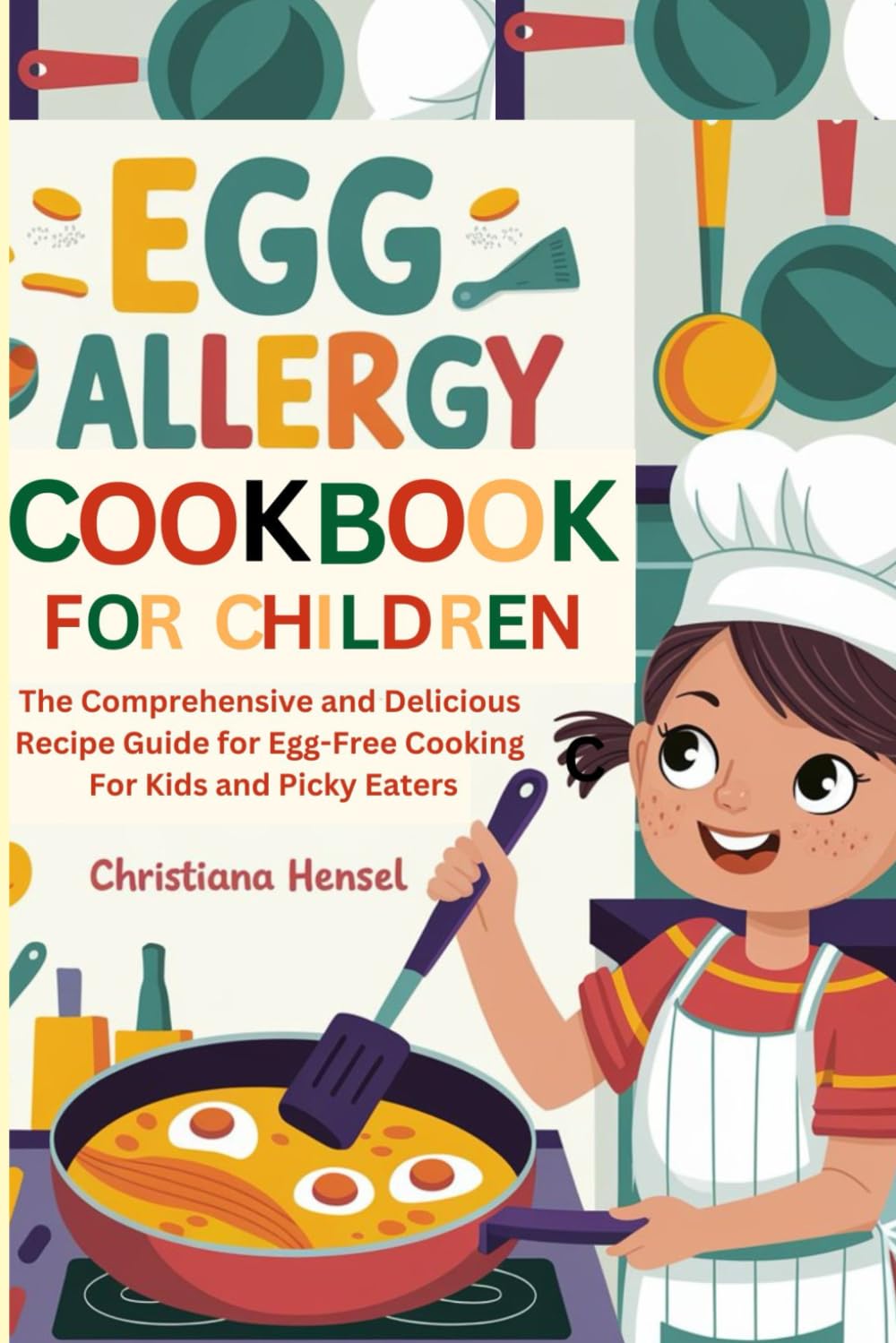 Egg Allergy Cookbook for Children: The Comprehensive and Delicious Recipe Guide for Egg-Free Cooking for Kids and Picky Eaters