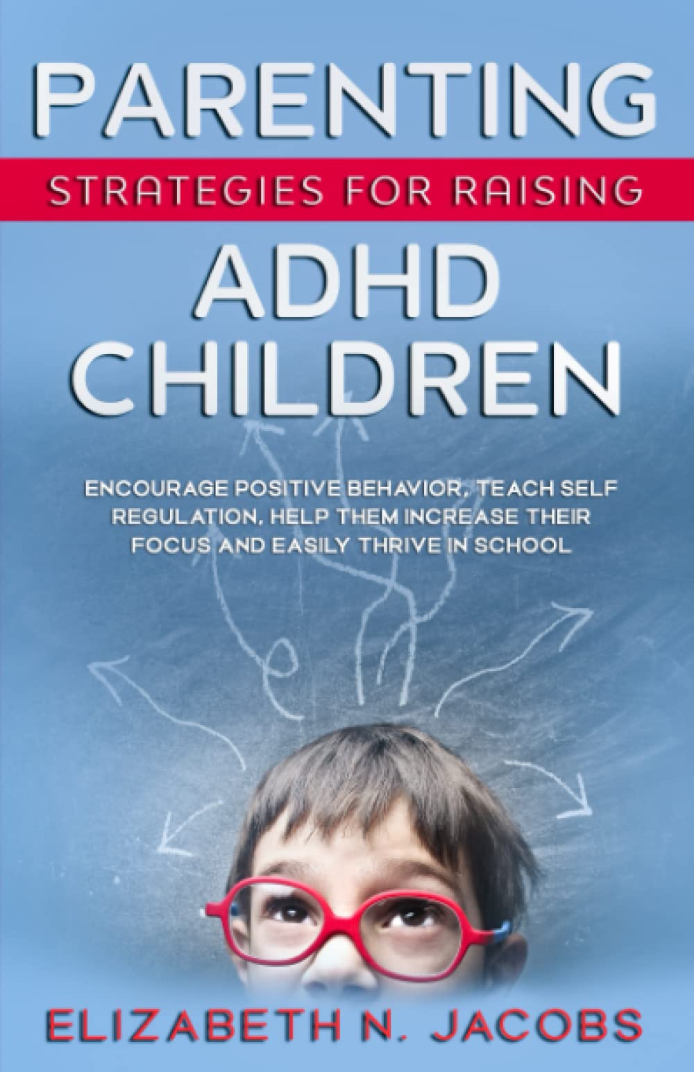 Parenting Strategies for Raising ADHD Children: Encourage Positive Behavior, Teach Self Regulation, Help Them Increase Their Focus and Easily Thrive in School thumbnail