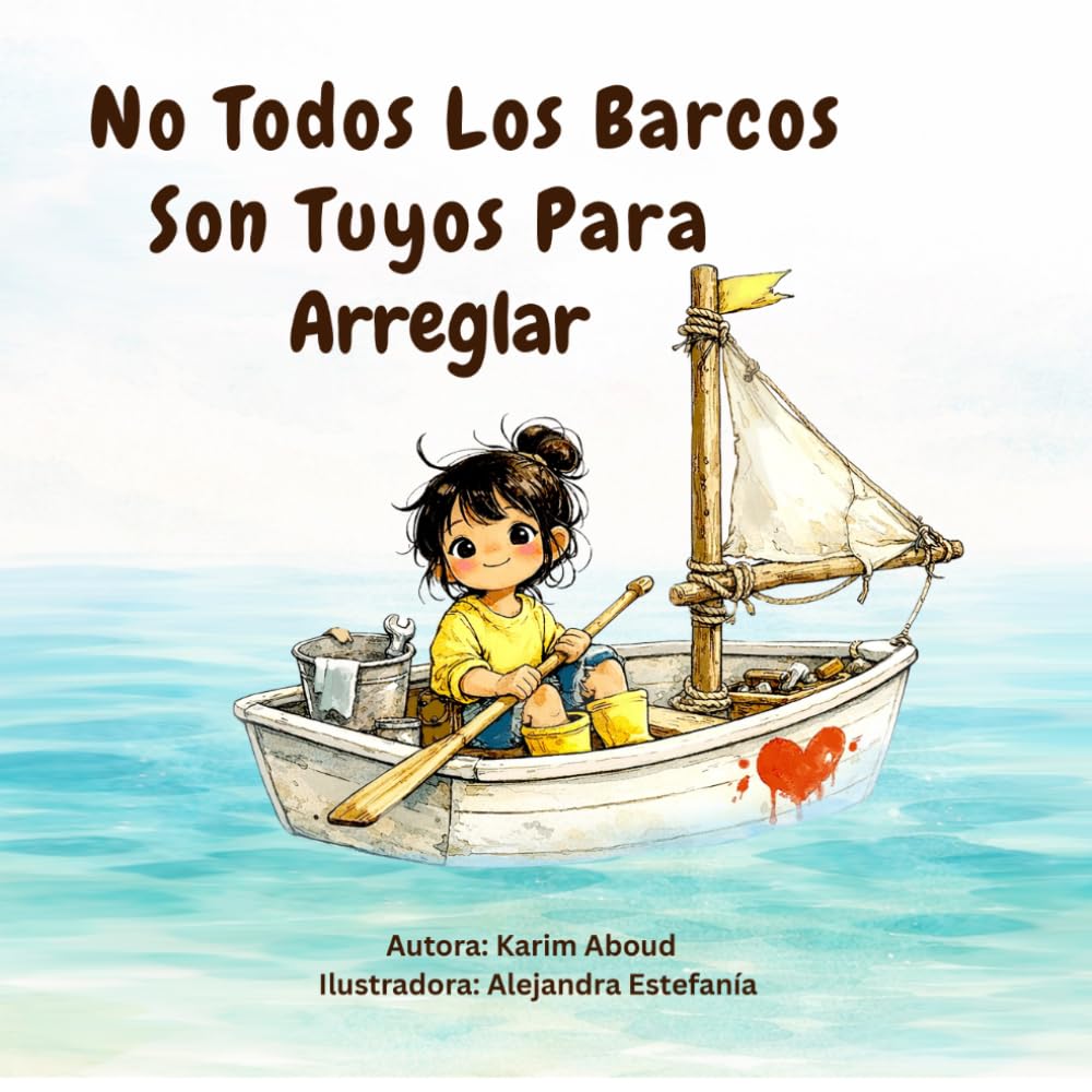 No Todos Los Barcos Son Tuyos Para Arreglar: Un cuento infantil sobre la empatía, los límites y la autoestima