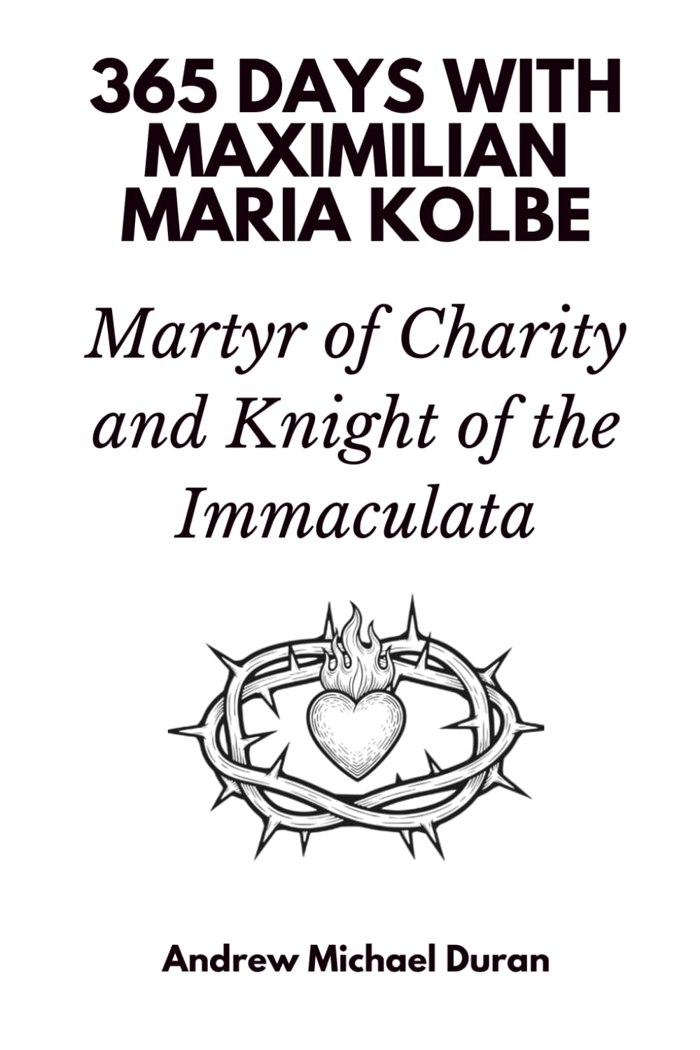 365 Days with Maximilian Maria Kolbe: Martyr of Charity and Knight of the Immaculata