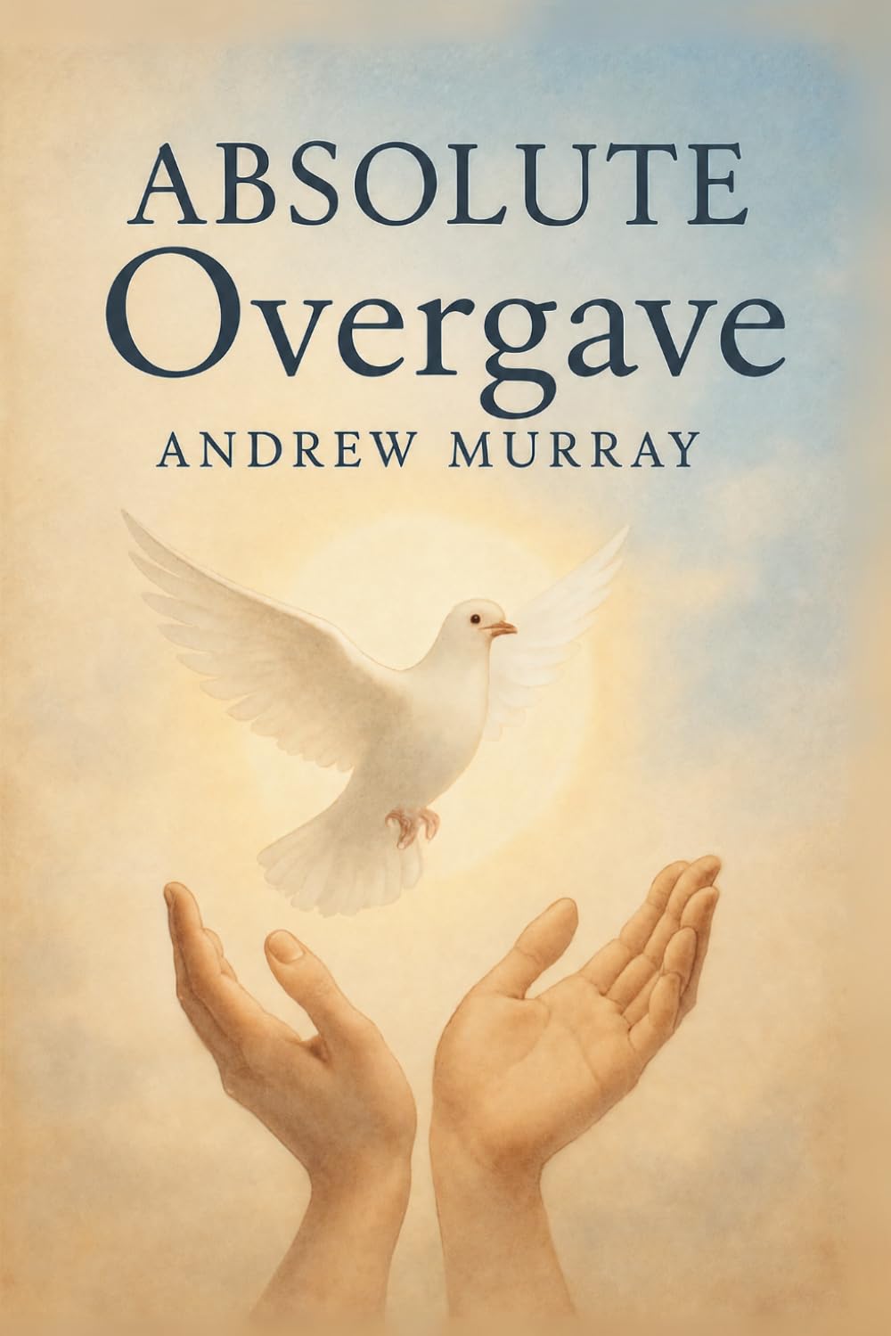 Absolute Overgave: Het christelijke klassiek van Andrew Murray in modern Nederlands (Andrew Murray Klassiekers)