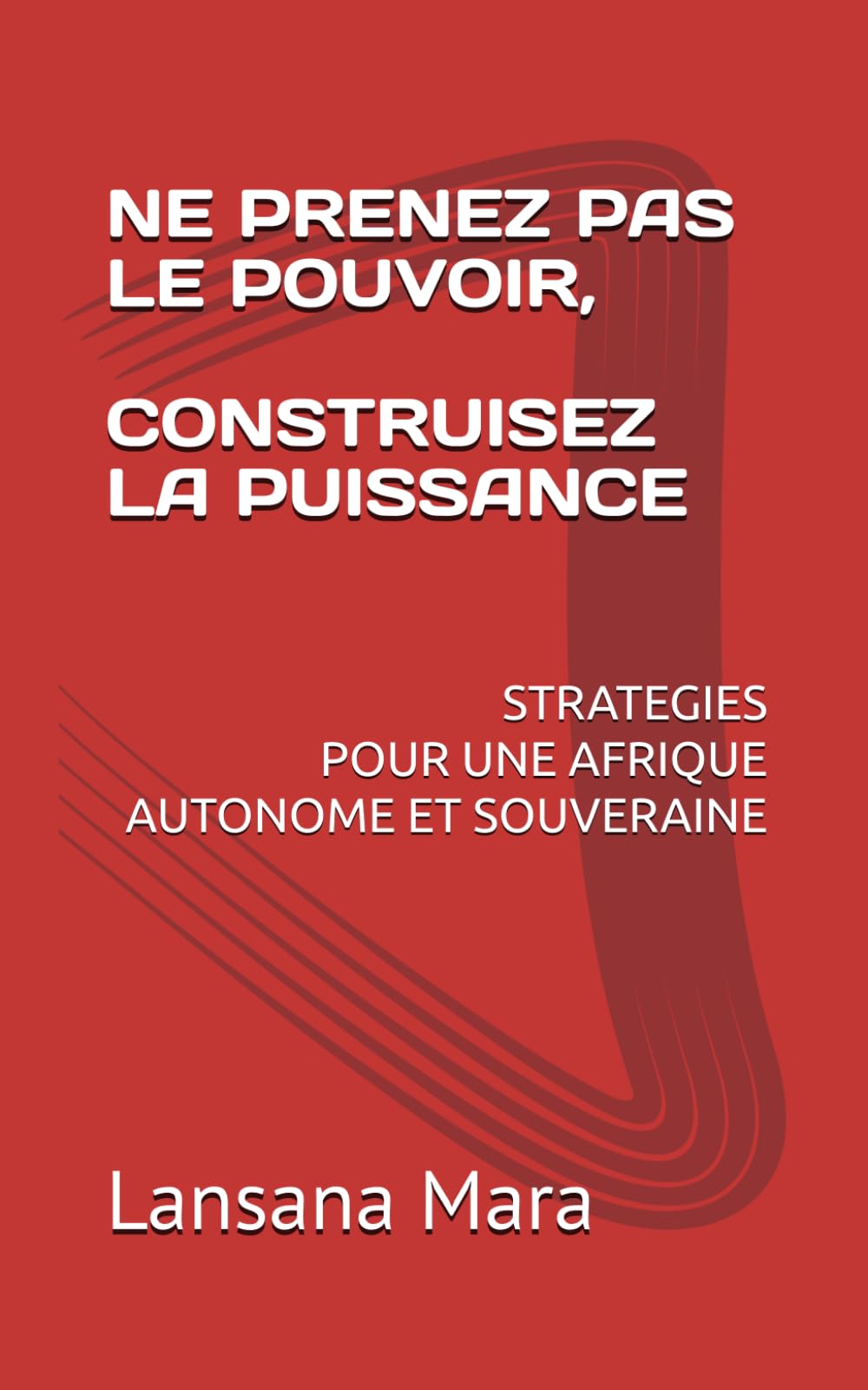 NE PRENEZ PAS LE POUVOIR, CONSTRUISEZ LA PUISSANCE: STRATEGIES POUR UNE AFRIQUE AUTONOME ET SOUVERAINE