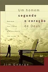 Um homem segundo o coração de Deus: Dedique sua vida ao que realmente tem valor