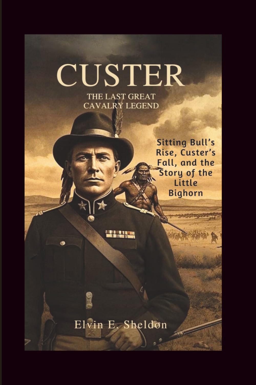 Custer: The Last Great Cavalry Legend: Sitting Bull’s Rise, Custer’s Fall, and the Story of the Little Bighorn