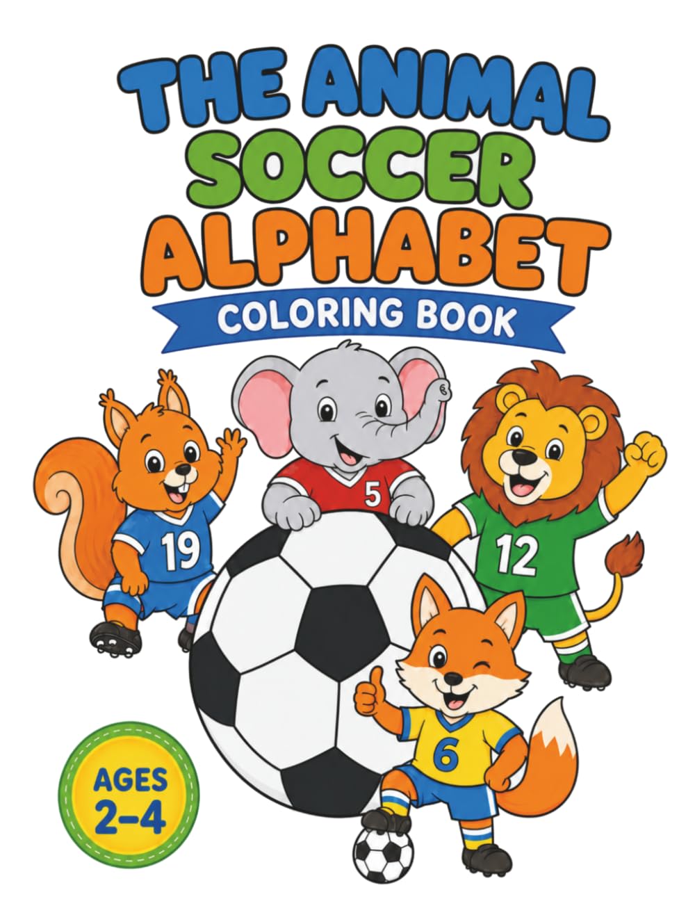 The Animal Soccer Alphabet: A Fun A to Z Soccer Coloring Book with Animals for Toddlers and Preschool Kids Ages 2-4