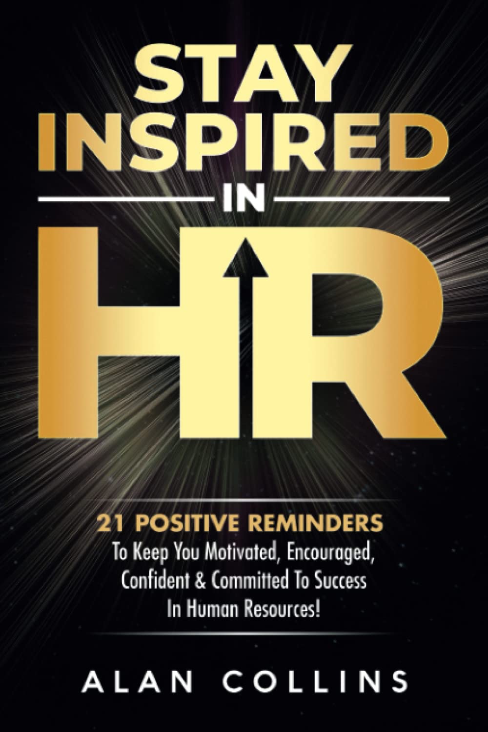 Stay Inspired in HR: 21 Positive Reminders To Keep You Motivated, Encouraged, Confident & Committed To Success In Human Resources!