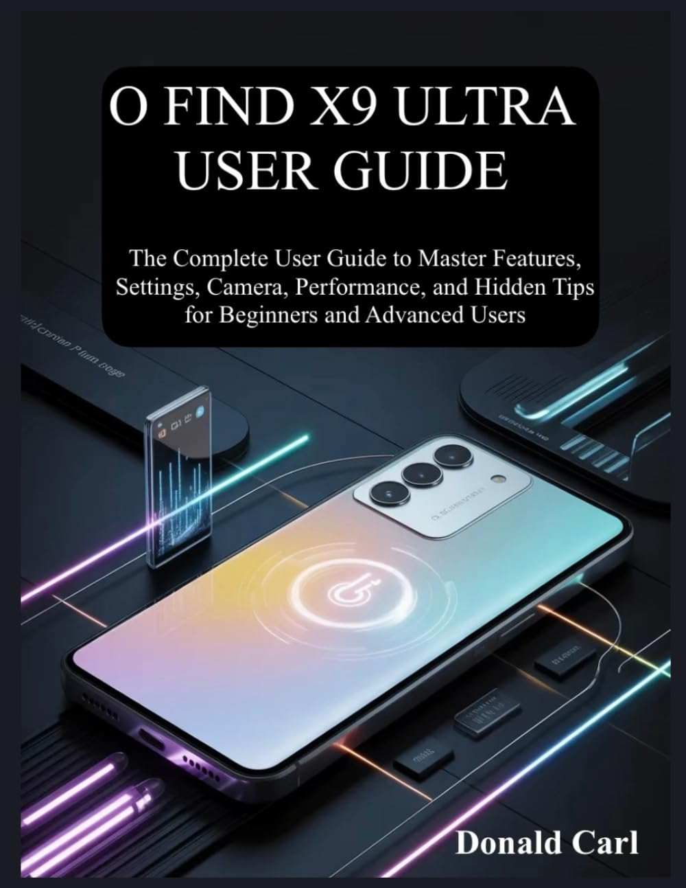 O FIND X9 ULTRA USER GUIDE: The Complete User Guide to Master Features, Settings, Camera, Performance, and Hidden Tips for Beginners and Advanced Users
