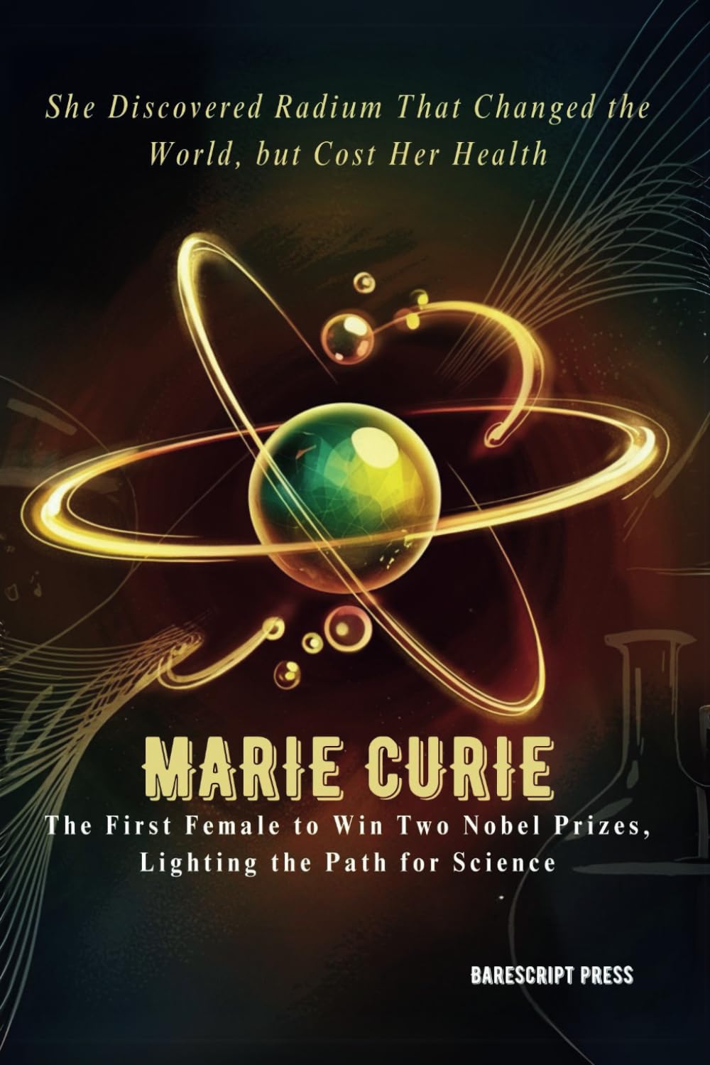 MARIE CURIE: The First Female to Win Two Nobel Prizes, Lighting the Path for Science: She Discovered Radium That Changed the World, but Cost Her Health
