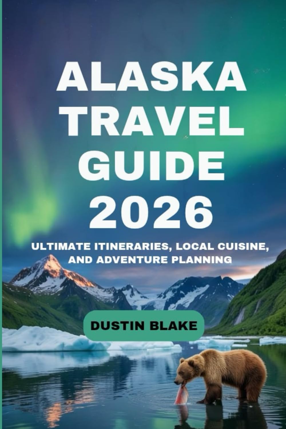 Alaska travel guide 2026: Ultimate Itineraries, Local Cuisine, and Adventure Planning