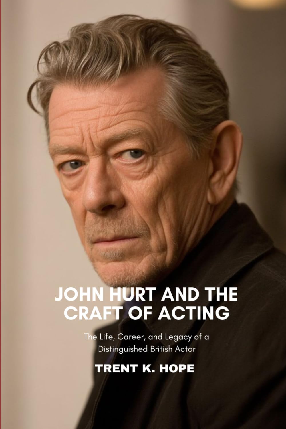 JOHN HURT AND THE CRAFT OF ACTING: The Life, Career, and Legacy of a Distinguished British Actor
